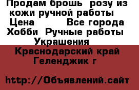 Продам брошь- розу из кожи ручной работы. › Цена ­ 900 - Все города Хобби. Ручные работы » Украшения   . Краснодарский край,Геленджик г.